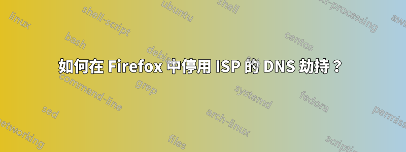 如何在 Firefox 中停用 ISP 的 DNS 劫持？