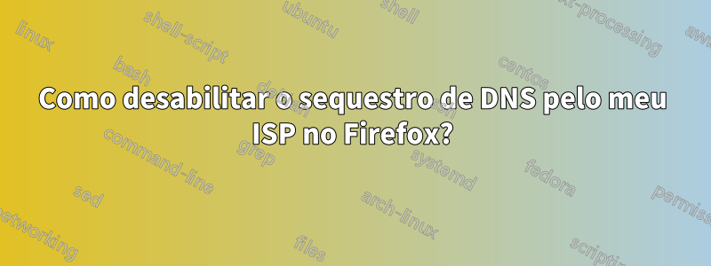 Como desabilitar o sequestro de DNS pelo meu ISP no Firefox?