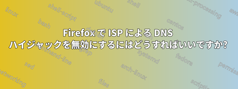 Firefox で ISP による DNS ハイジャックを無効にするにはどうすればいいですか?