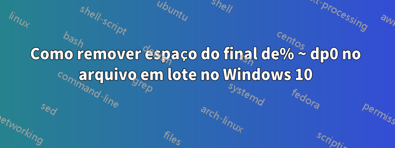Como remover espaço do final de% ~ dp0 no arquivo em lote no Windows 10