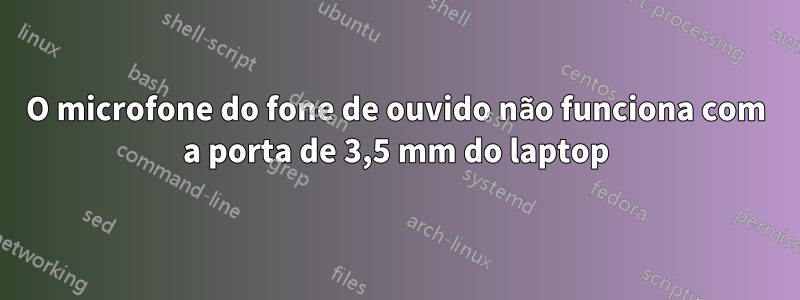 O microfone do fone de ouvido não funciona com a porta de 3,5 mm do laptop