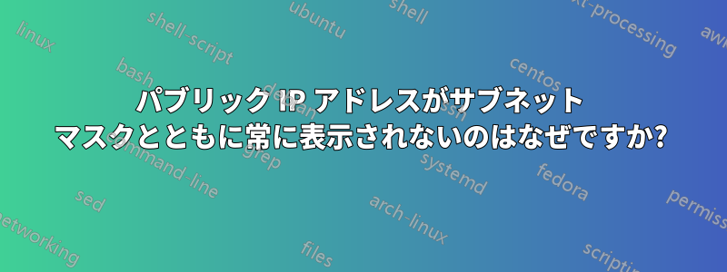 パブリック IP アドレスがサブネット マスクとともに常に表示されないのはなぜですか?