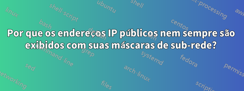 Por que os endereços IP públicos nem sempre são exibidos com suas máscaras de sub-rede?