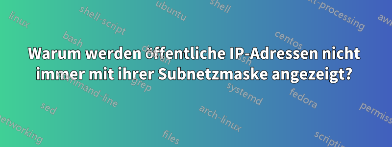 Warum werden öffentliche IP-Adressen nicht immer mit ihrer Subnetzmaske angezeigt?