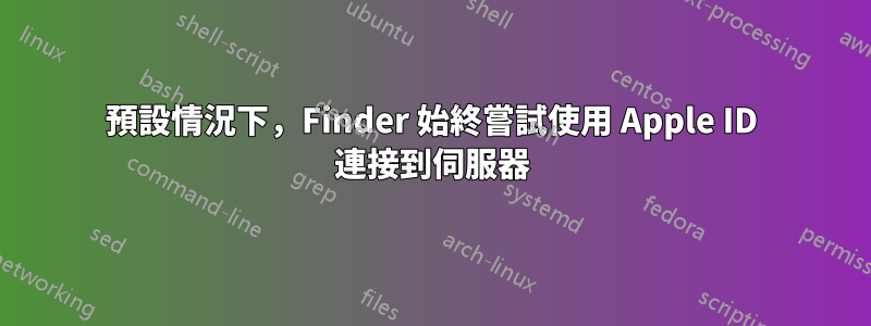 預設情況下，Finder 始終嘗試使用 Apple ID 連接到伺服器