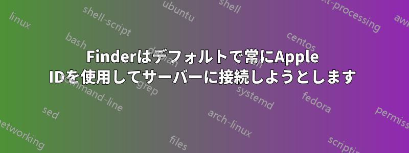 Finderはデフォルトで常にApple IDを使用してサーバーに接続しようとします
