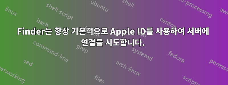 Finder는 항상 기본적으로 Apple ID를 사용하여 서버에 연결을 시도합니다.