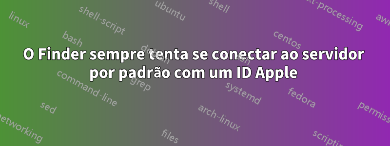 O Finder sempre tenta se conectar ao servidor por padrão com um ID Apple