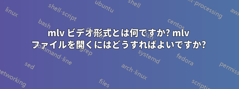 mlv ビデオ形式とは何ですか? mlv ファイルを開くにはどうすればよいですか?