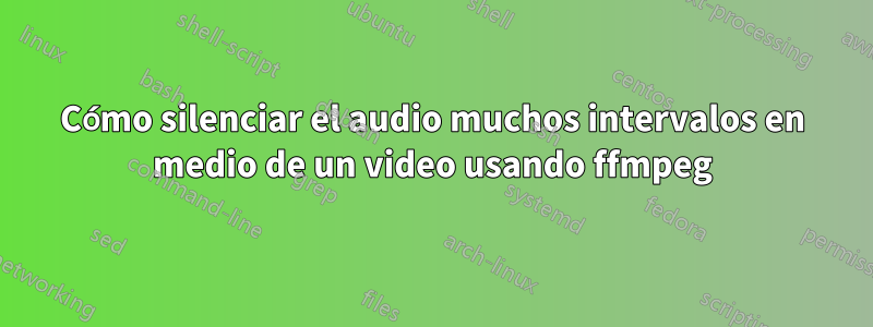 Cómo silenciar el audio muchos intervalos en medio de un video usando ffmpeg