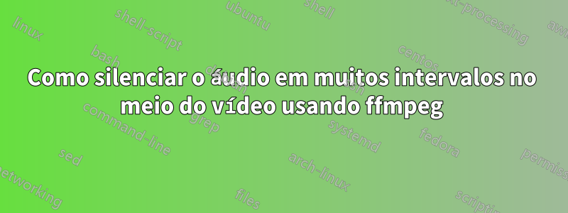 Como silenciar o áudio em muitos intervalos no meio do vídeo usando ffmpeg