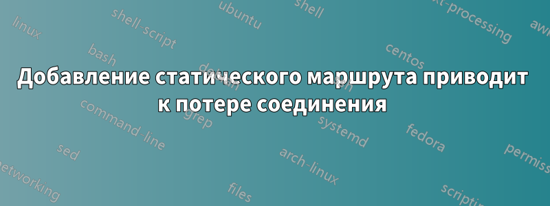 Добавление статического маршрута приводит к потере соединения