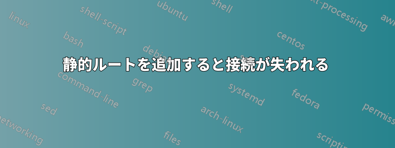 静的ルートを追加すると接続が失われる
