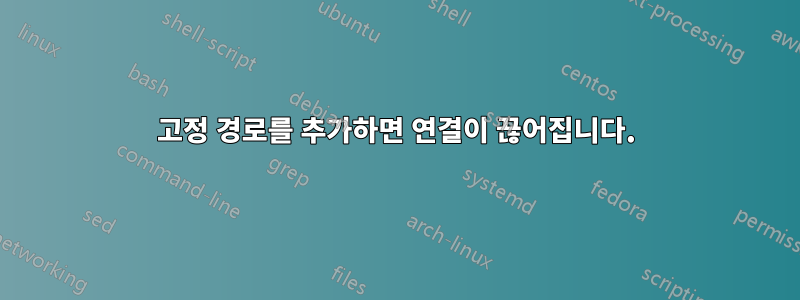 고정 경로를 추가하면 연결이 끊어집니다.