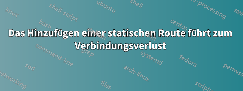 Das Hinzufügen einer statischen Route führt zum Verbindungsverlust