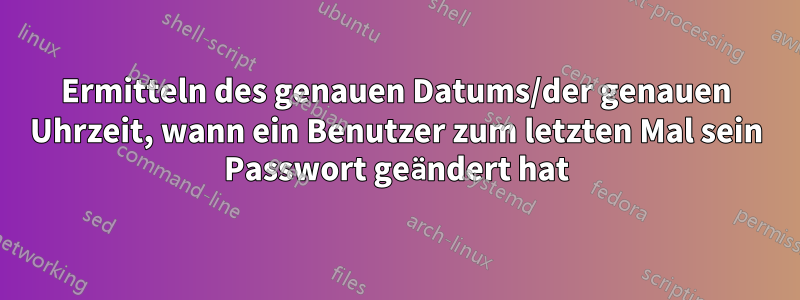 Ermitteln des genauen Datums/der genauen Uhrzeit, wann ein Benutzer zum letzten Mal sein Passwort geändert hat