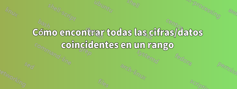 Cómo encontrar todas las cifras/datos coincidentes en un rango