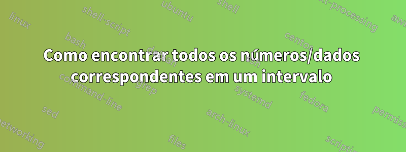 Como encontrar todos os números/dados correspondentes em um intervalo