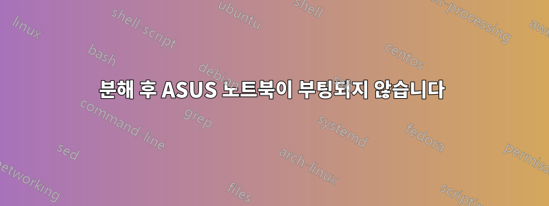 분해 후 ASUS 노트북이 부팅되지 않습니다