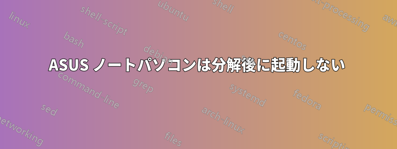 ASUS ノートパソコンは分解後に起動しない