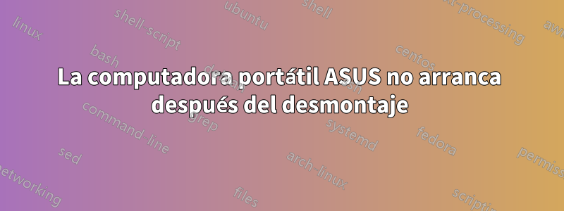 La computadora portátil ASUS no arranca después del desmontaje