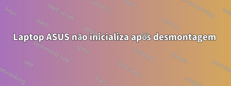 Laptop ASUS não inicializa após desmontagem