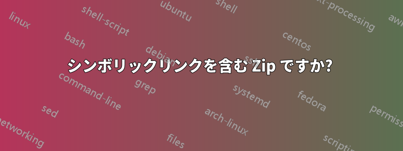 シンボリックリンクを含む Zip ですか?
