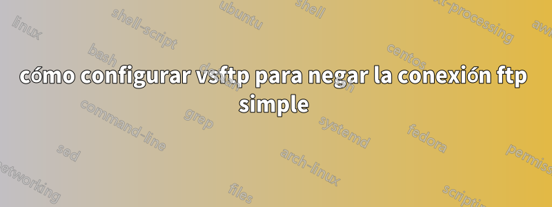 cómo configurar vsftp para negar la conexión ftp simple