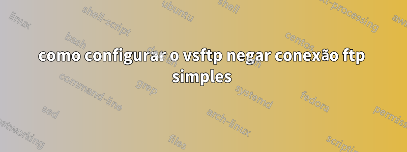 como configurar o vsftp negar conexão ftp simples