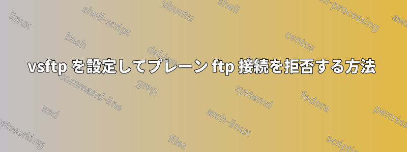 vsftp を設定してプレーン ftp 接続を拒否する方法