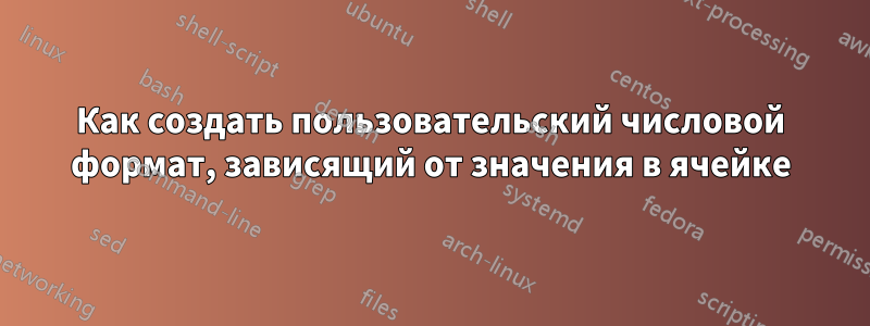 Как создать пользовательский числовой формат, зависящий от значения в ячейке