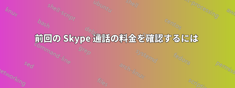 前回の Skype 通話の料金を確認するには