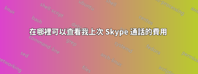 在哪裡可以查看我上次 Skype 通話的費用