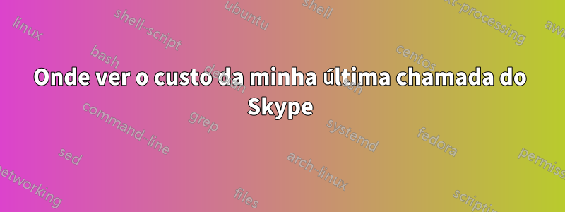 Onde ver o custo da minha última chamada do Skype