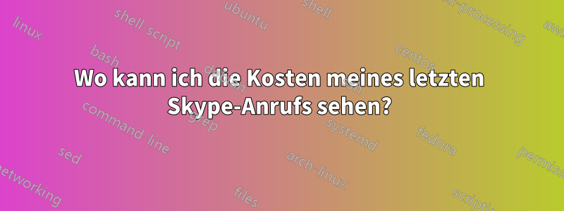 Wo kann ich die Kosten meines letzten Skype-Anrufs sehen?