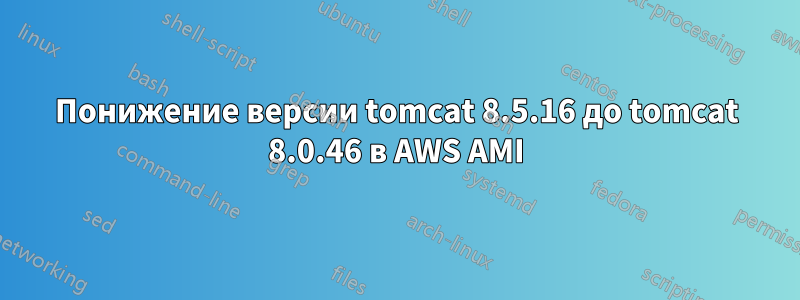 Понижение версии tomcat 8.5.16 до tomcat 8.0.46 в AWS AMI
