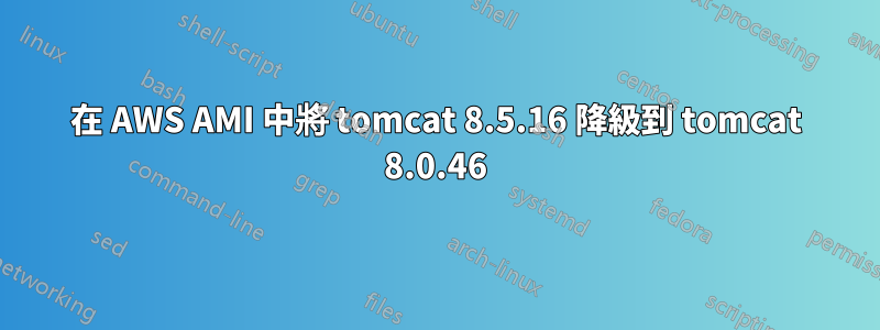 在 AWS AMI 中將 tomcat 8.5.16 降級到 tomcat 8.0.46