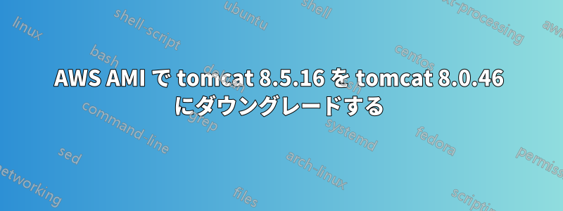 AWS AMI で tomcat 8.5.16 を tomcat 8.0.46 にダウングレードする