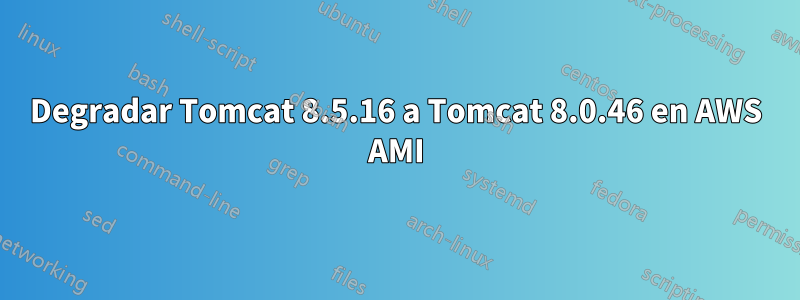Degradar Tomcat 8.5.16 a Tomcat 8.0.46 en AWS AMI