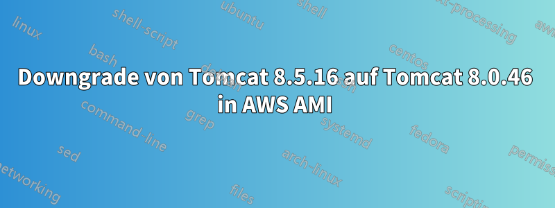 Downgrade von Tomcat 8.5.16 auf Tomcat 8.0.46 in AWS AMI