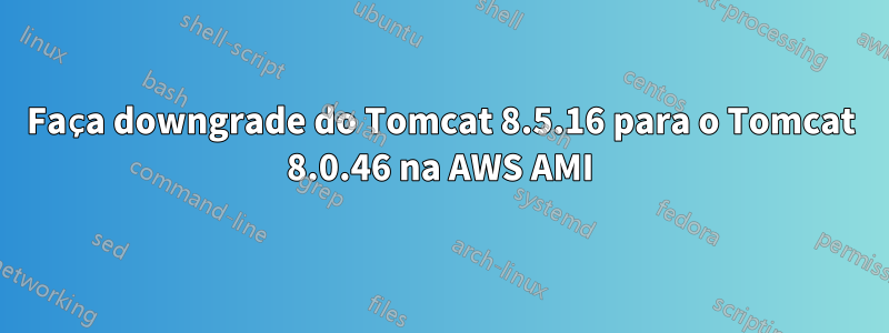 Faça downgrade do Tomcat 8.5.16 para o Tomcat 8.0.46 na AWS AMI