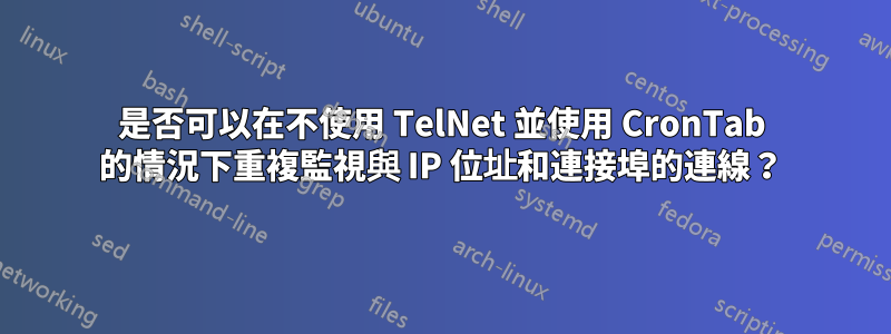 是否可以在不使用 TelNet 並使用 CronTab 的情況下重複監視與 IP 位址和連接埠的連線？