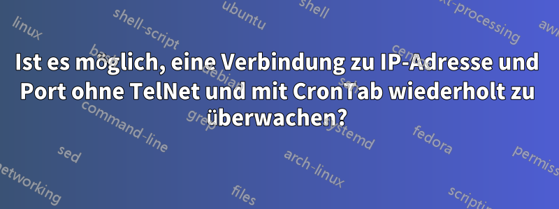 Ist es möglich, eine Verbindung zu IP-Adresse und Port ohne TelNet und mit CronTab wiederholt zu überwachen?