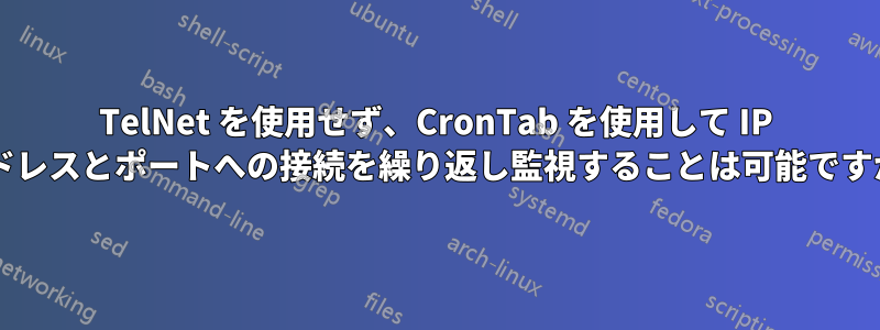 TelNet を使用せず、CronTab を使用して IP アドレスとポートへの接続を繰り返し監視することは可能ですか?