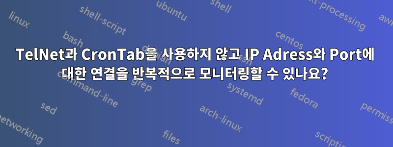 TelNet과 CronTab을 사용하지 않고 IP Adress와 Port에 대한 연결을 반복적으로 모니터링할 수 있나요?