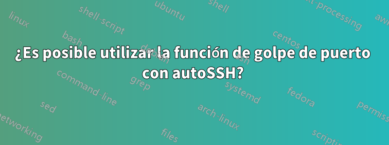 ¿Es posible utilizar la función de golpe de puerto con autoSSH?