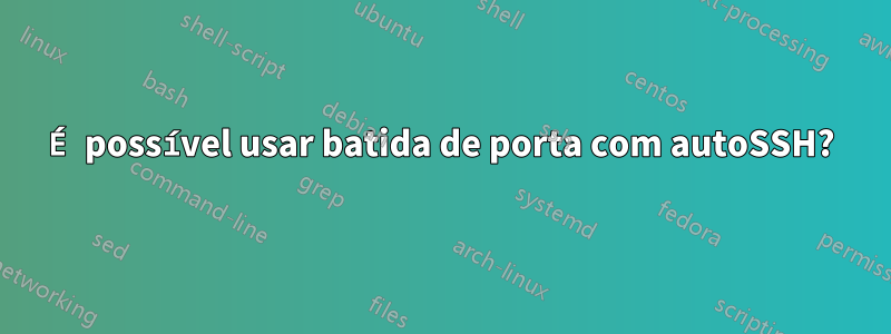 É possível usar batida de porta com autoSSH?