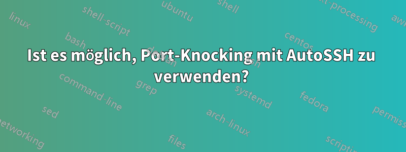 Ist es möglich, Port-Knocking mit AutoSSH zu verwenden?