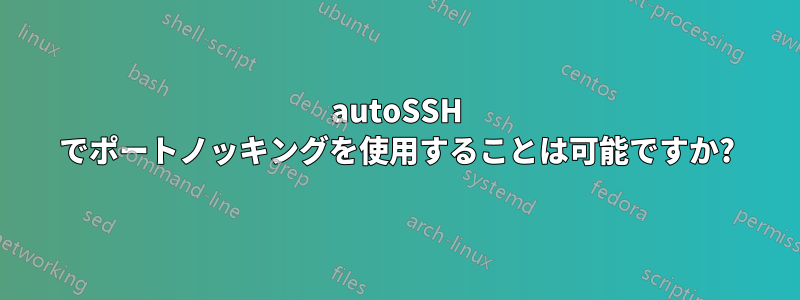 autoSSH でポートノッキングを使用することは可能ですか?