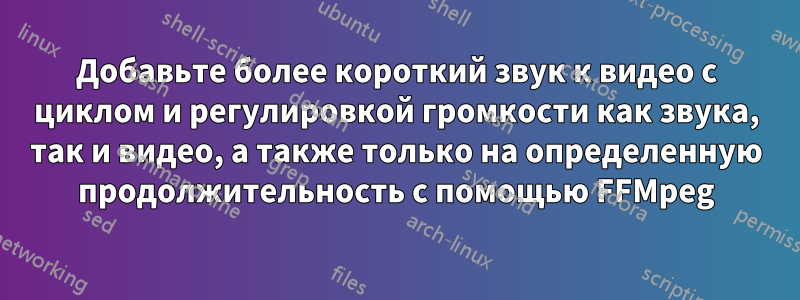 Добавьте более короткий звук к видео с циклом и регулировкой громкости как звука, так и видео, а также только на определенную продолжительность с помощью FFMpeg